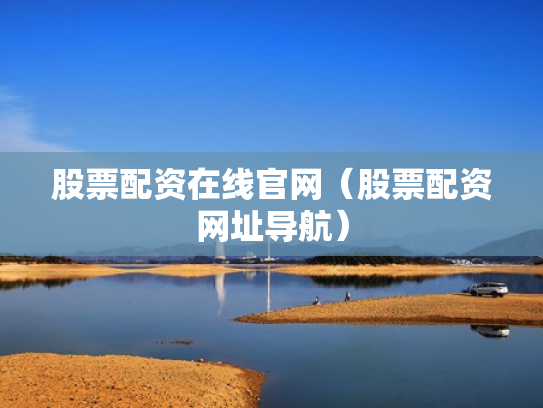 股票配资在线官网（股票配资网址导航）