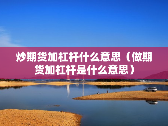 炒期货加杠杆什么意思（做期货加杠杆是什么意思）