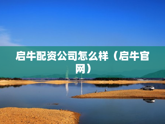 启牛配资公司怎么样（启牛官网）