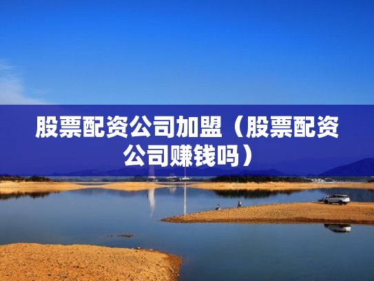 股票配资公司加盟（股票配资公司赚钱吗）