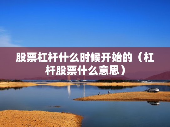 股票杠杆什么时候开始的（杠杆股票什么意思）