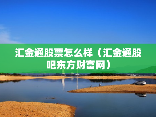 汇金通股票怎么样（汇金通股吧东方财富网）