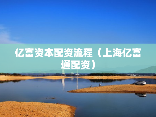 亿富资本配资流程（上海亿富通配资）