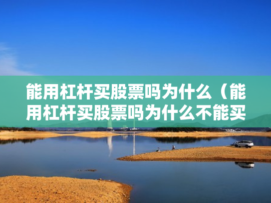 能用杠杆买股票吗为什么（能用杠杆买股票吗为什么不能买）