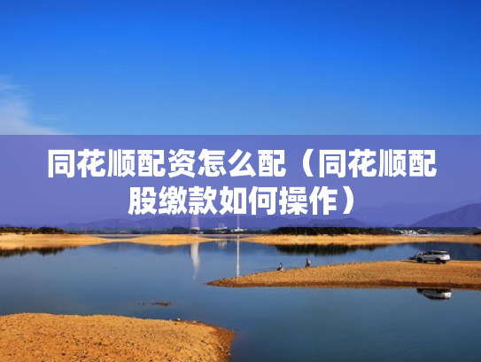 同花顺配资怎么配（同花顺配股缴款如何操作）
