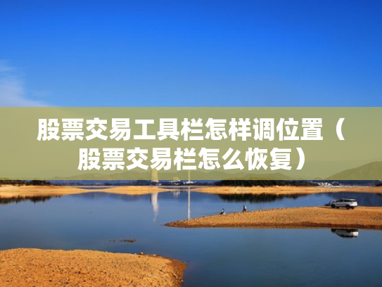 股票交易工具栏怎样调位置（股票交易栏怎么恢复）