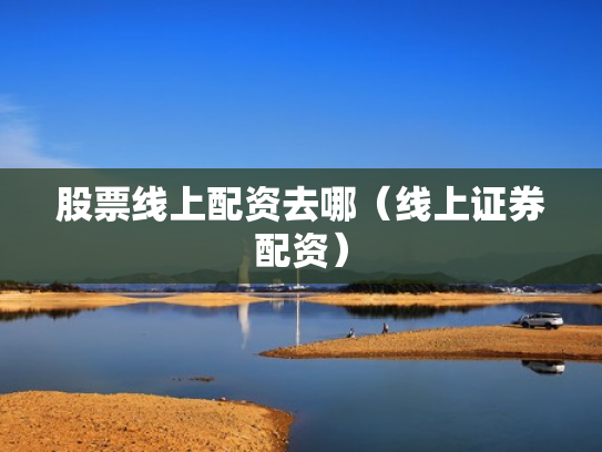 股票线上配资去哪（线上证券配资）