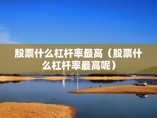 股票什么杠杆率最高（股票什么杠杆率最高呢）