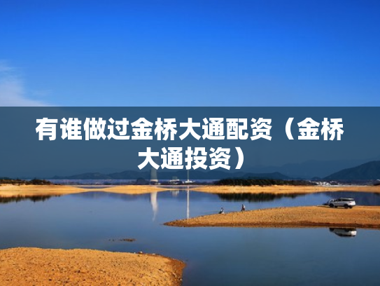 有谁做过金桥大通配资（金桥大通投资）