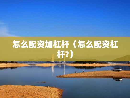怎么配资加杠杆（怎么配资杠杆?）