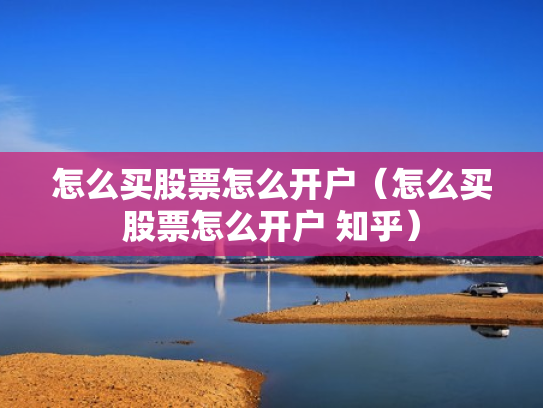 怎么买股票怎么开户（怎么买股票怎么开户 知乎）