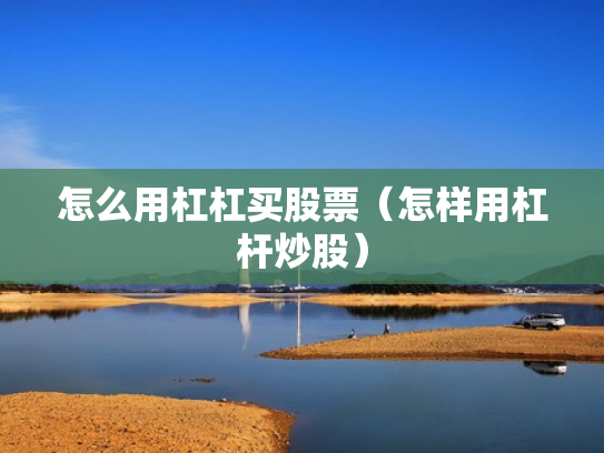 怎么用杠杠买股票（怎样用杠杆炒股）