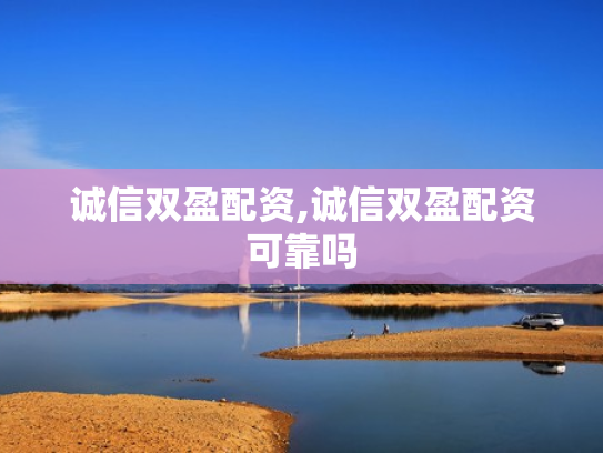诚信双盈配资,诚信双盈配资可靠吗