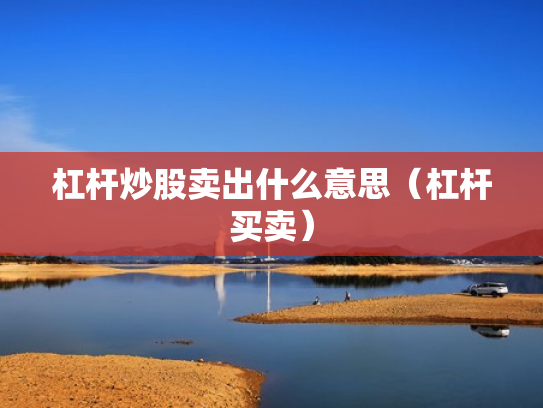 杠杆炒股卖出什么意思（杠杆买卖）