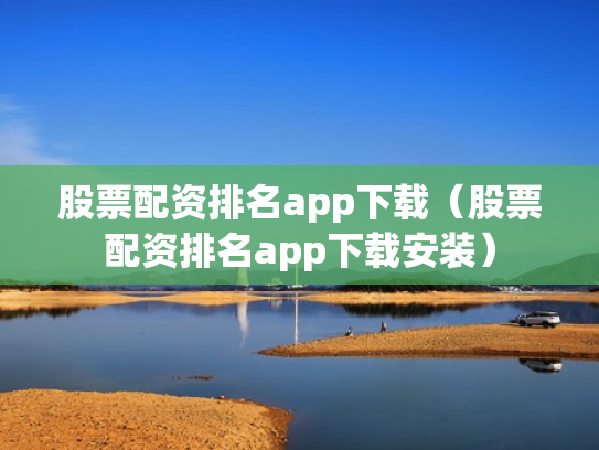 股票配资排名app下载（股票配资排名app下载安装）