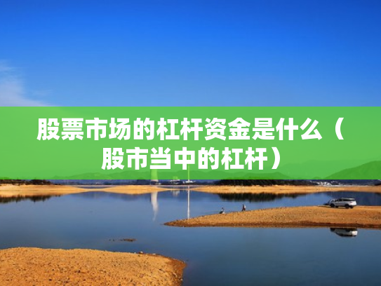 股票市场的杠杆资金是什么（股市当中的杠杆）