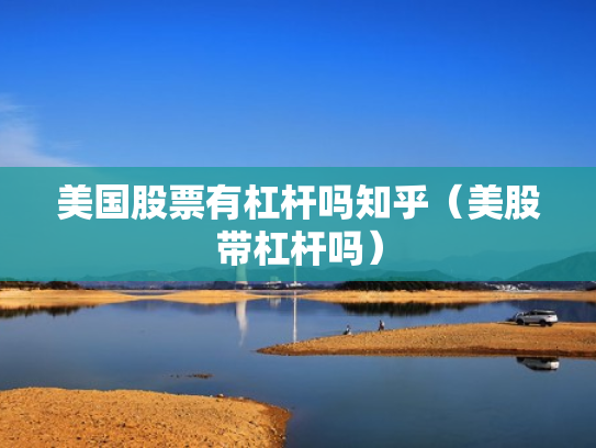 美国股票有杠杆吗知乎（美股带杠杆吗）