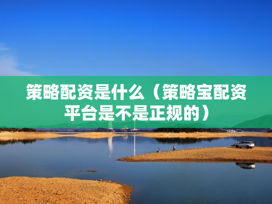 策略配资是什么（策略宝配资平台是不是正规的）