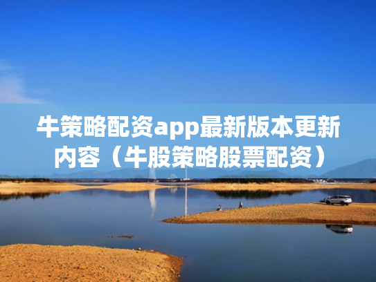 牛策略配资app最新版本更新内容（牛股策略股票配资）