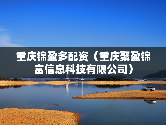 重庆锦盈多配资（重庆聚盈锦富信息科技有限公司）