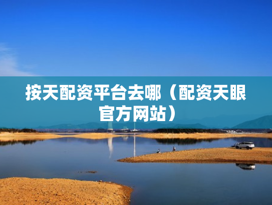 按天配资平台去哪（配资天眼官方网站）