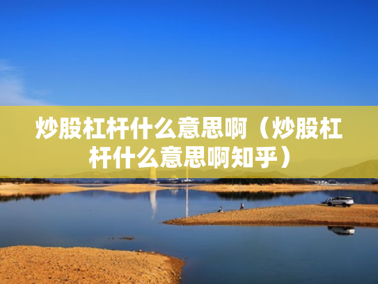 炒股杠杆什么意思啊（炒股杠杆什么意思啊知乎）