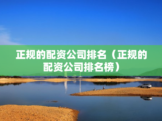 正规的配资公司排名（正规的配资公司排名榜）