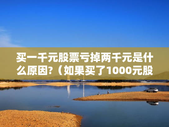 买一千元股票亏掉两千元是什么原因?（如果买了1000元股票,最多会亏损多少）