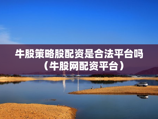 牛股策略股配资是合法平台吗（牛股网配资平台）