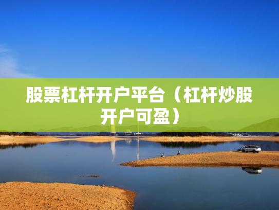 股票杠杆开户平台（杠杆炒股开户可盈）