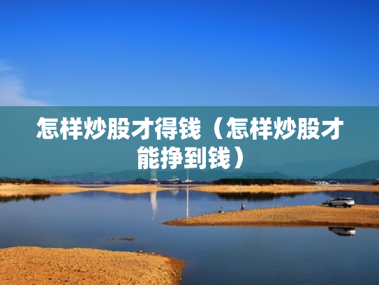 怎样炒股才得钱（怎样炒股才能挣到钱）