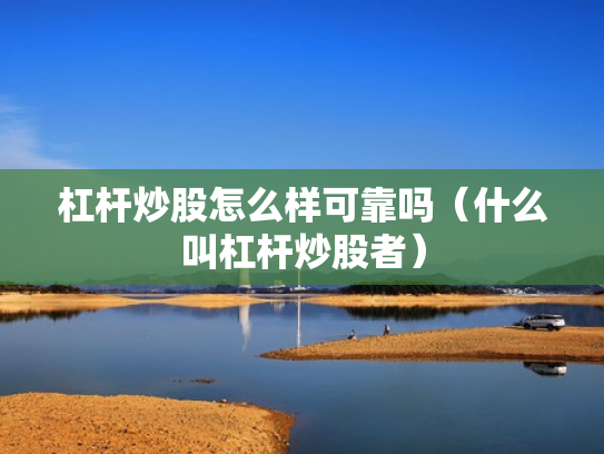 杠杆炒股怎么样可靠吗（什么叫杠杆炒股者）