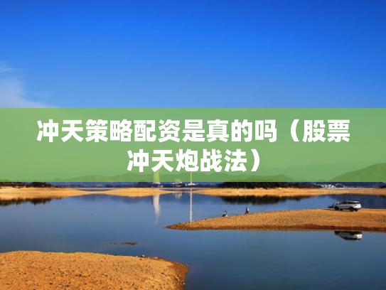 冲天策略配资是真的吗（股票冲天炮战法）