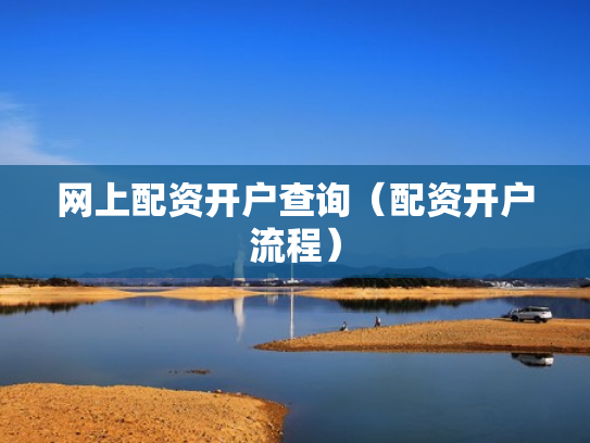 网上配资开户查询（配资开户流程）