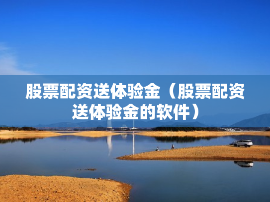 股票配资送体验金（股票配资送体验金的软件）