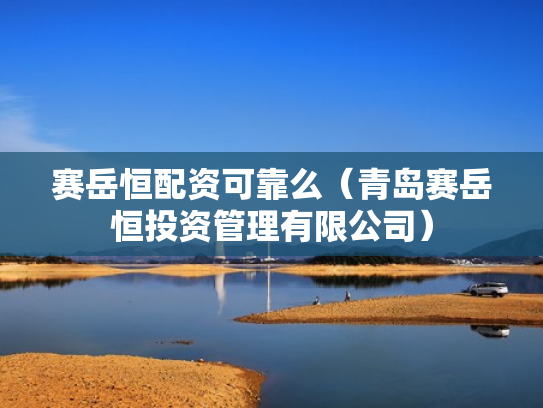 赛岳恒配资可靠么（青岛赛岳恒投资管理有限公司）