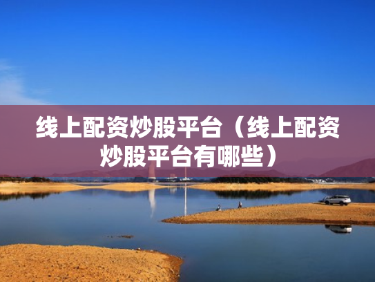 线上配资炒股平台（线上配资炒股平台有哪些）