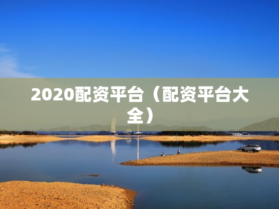 2020配资平台（配资平台大全）