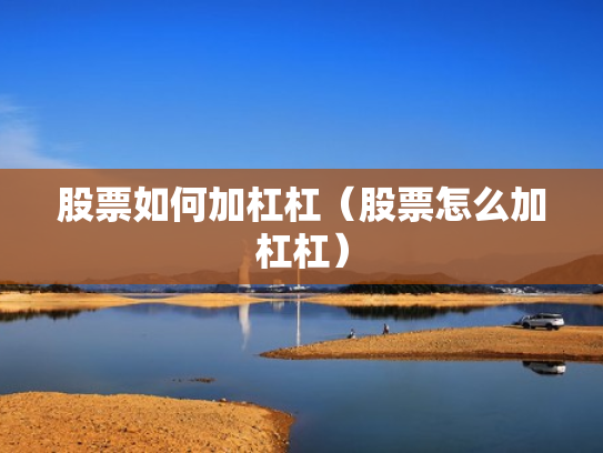 股票如何加杠杠（股票怎么加杠杠）