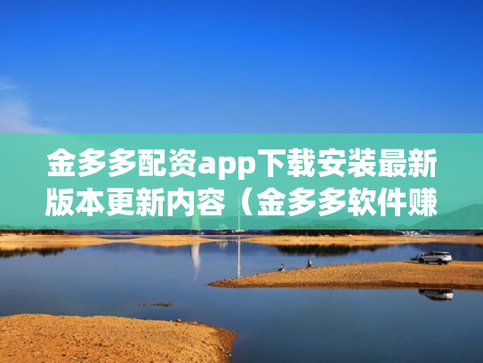 金多多配资app下载安装最新版本更新内容（金多多软件赚钱是真的吗）