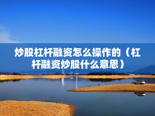 炒股杠杆融资怎么操作的（杠杆融资炒股什么意思）
