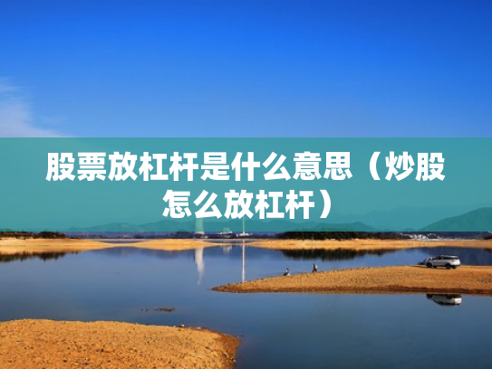 股票放杠杆是什么意思（炒股怎么放杠杆）