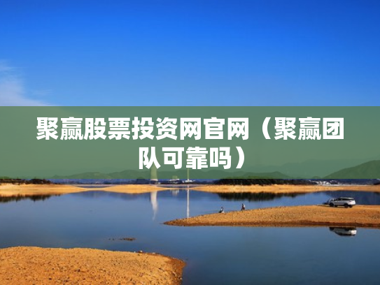 聚赢股票投资网官网（聚赢团队可靠吗）
