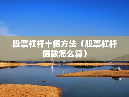 股票杠杆十倍方法（股票杠杆倍数怎么算）