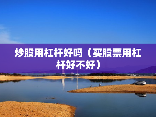 炒股用杠杆好吗（买股票用杠杆好不好）