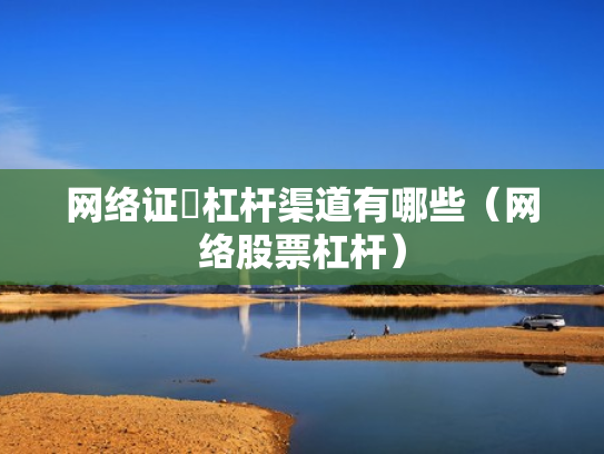 网络证劵杠杆渠道有哪些（网络股票杠杆）
