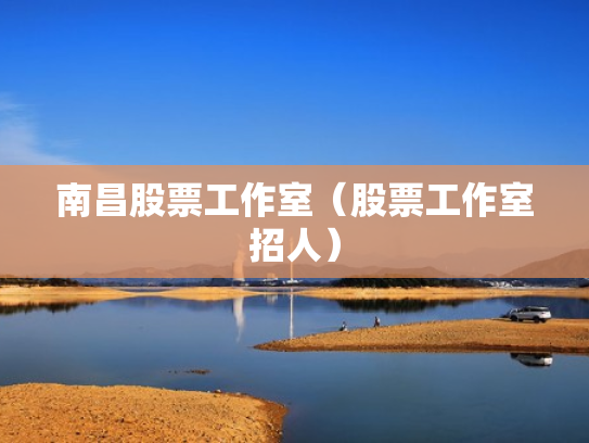 南昌股票工作室（股票工作室招人）