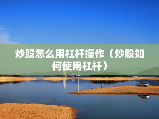 炒股怎么用杠杆操作（炒股如何使用杠杆）