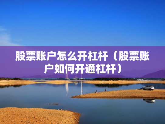 股票账户怎么开杠杆（股票账户如何开通杠杆）