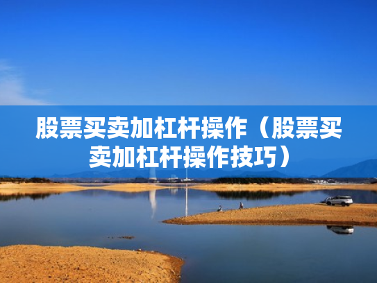 股票买卖加杠杆操作（股票买卖加杠杆操作技巧）